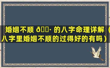 婚姻不顺 🌷 的八字命理详解（八字里婚姻不顺的过得好的有吗）